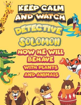 Book cover for keep calm and watch detective Solomon how he will behave with plant and animals