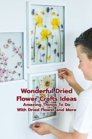 Cover of Wonderful Dried Flower Crafts Ideas