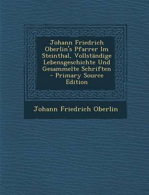 Book cover for Johann Friedrich Oberlin's Pfarrer Im Steinthal, Vollstandige Lebensgeschichte Und Gesammelte Schriften - Primary Source Edition