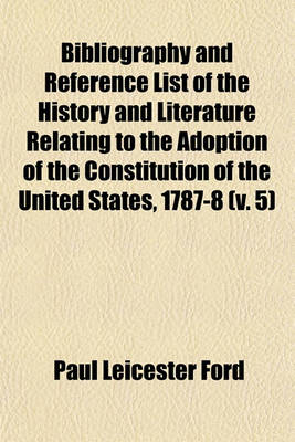 Book cover for Bibliography and Reference List of the History and Literature Relating to the Adoption of the Constitution of the United States, 1787-8 Volume 5