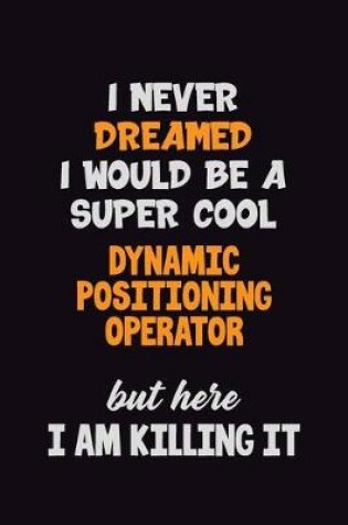 Cover of I Never Dreamed I would Be A Super Cool Dynamic Positioning Operator But Here I Am Killing It