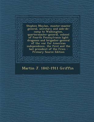 Book cover for Stephen Moylan, Muster-Master General, Secretary and Aide-de-Camp to Washington, Quartermaster-General, Colonel of Fourth Pennsylvania Light Dragoons and Brigadier-General of the War for American Independence, the First and the Last President of the Frien