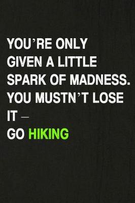 Book cover for You're Only Given a Little Spark of Madness. You Mustn't Lose It - Go Hiking