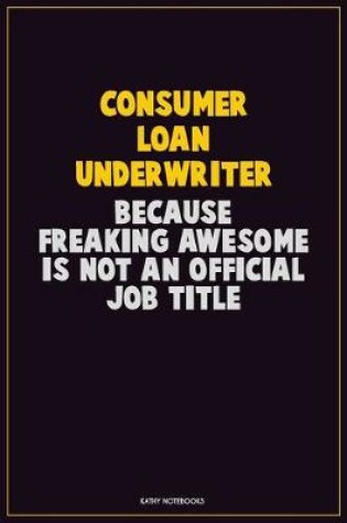 Cover of Consumer Loan Underwriter, Because Freaking Awesome Is Not An Official Job Title