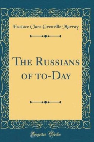 Cover of The Russians of To-Day (Classic Reprint)