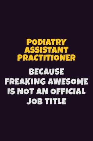 Cover of Podiatry Assistant Practitioner, Because Freaking Awesome Is Not An Official Job Title