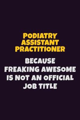 Book cover for Podiatry Assistant Practitioner, Because Freaking Awesome Is Not An Official Job Title