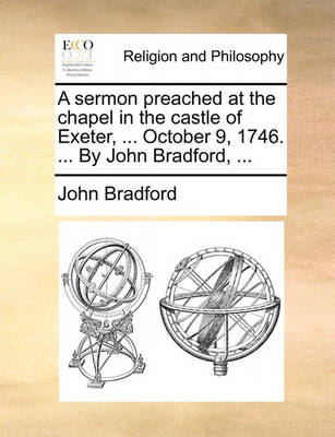 Book cover for A Sermon Preached at the Chapel in the Castle of Exeter, ... October 9, 1746. ... by John Bradford, ...