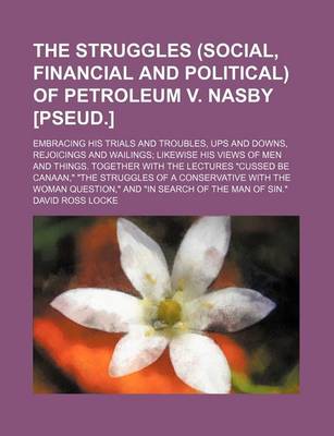 Book cover for The Struggles (Social, Financial and Political) of Petroleum V. Nasby [Pseud.]; Embracing His Trials and Troubles, Ups and Downs, Rejoicings and Wailings Likewise His Views of Men and Things. Together with the Lectures "Cussed Be Canaan,"