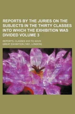 Cover of Reports by the Juries on the Subjects in the Thirty Classes Into Which the Exhibition Was Divided Volume 3; Reports, Classes XVII to XXVIII