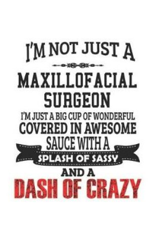 Cover of I'm Not Just A Maxillofacial Surgeon I'm Just A Big Cup Of Wonderful Covered In Awesome Sauce With A Splash Of Sassy And A Dash Of Crazy