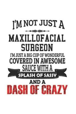 Book cover for I'm Not Just A Maxillofacial Surgeon I'm Just A Big Cup Of Wonderful Covered In Awesome Sauce With A Splash Of Sassy And A Dash Of Crazy