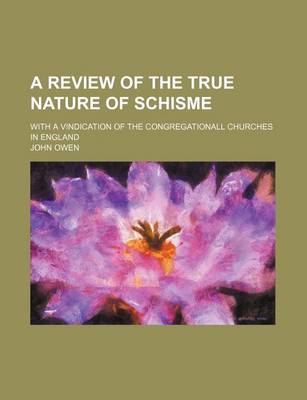 Book cover for A Review of the True Nature of Schisme; With a Vindication of the Congregationall Churches in England