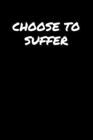 Cover of Choose To Suffer�