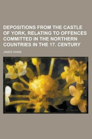 Cover of Depositions from the Castle of York, Relating to Offences Committed in the Northern Countries in the 17. Century