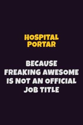 Cover of Hospital Portar, Because Freaking Awesome Is Not An Official Job Title