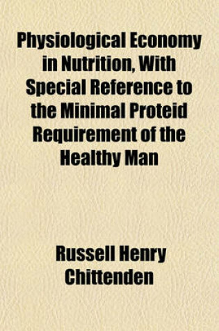 Cover of Physiological Economy in Nutrition, with Special Reference to the Minimal Proteid Requirement of the Healthy Man