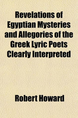 Cover of Revelations of Egyptian Mysteries and Allegories of the Greek Lyric Poets Clearly Interpreted; History of the Works of Nature, with a Discourse on Health, According with the Wisdom of the Ancients