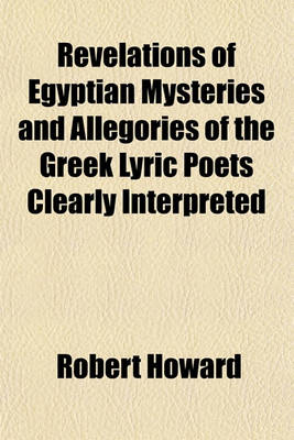 Book cover for Revelations of Egyptian Mysteries and Allegories of the Greek Lyric Poets Clearly Interpreted; History of the Works of Nature, with a Discourse on Health, According with the Wisdom of the Ancients