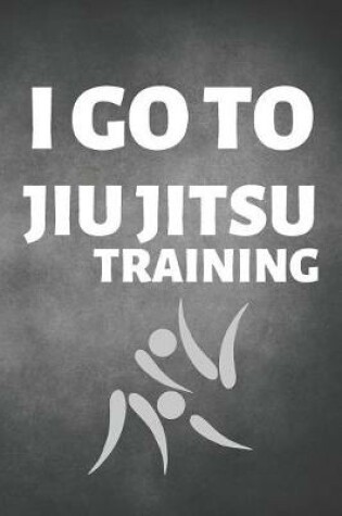 Cover of I Go To Jiu Jitsu Training