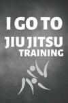 Book cover for I Go To Jiu Jitsu Training