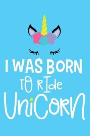 Cover of I Was Born To Ride A Unicorn