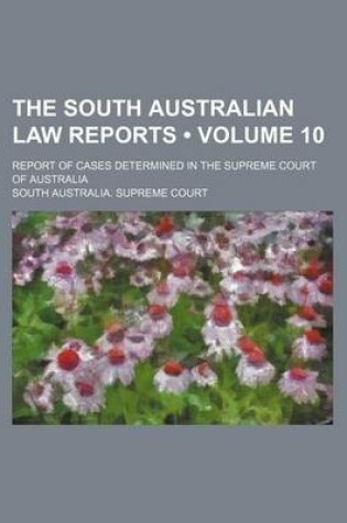 Cover of The South Australian Law Reports (Volume 10); Report of Cases Determined in the Supreme Court of Australia