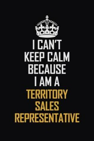 Cover of I Can't Keep Calm Because I Am A Territory Sales Representative