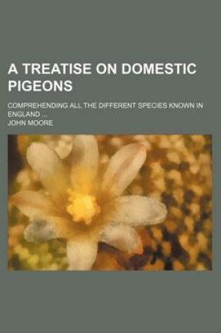 Cover of A Treatise on Domestic Pigeons; Comprehending All the Different Species Known in England