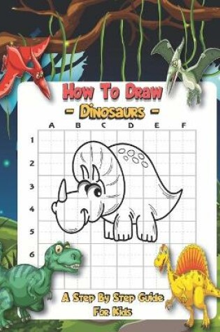 Cover of How To Draw Dinosaurs - A Step By Step Guide For Kids