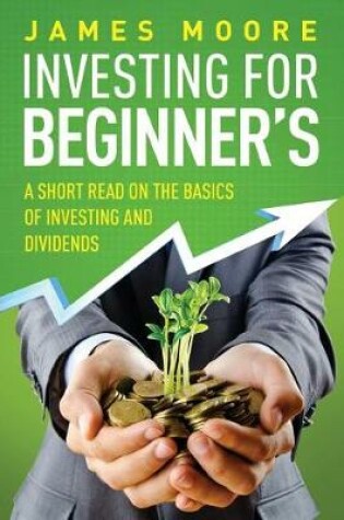 Cover of Investing for Beginner's a Short Read on the Basics of Investing and Dividends