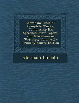 Book cover for Abraham Lincoln; Complete Works, Comprising His Speeches, State Papers, and Miscellaneous Writings, Volume 2