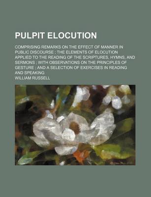 Book cover for Pulpit Elocution; Comprising Remarks on the Effect of Manner in Public Discourse the Elements of Elocution Applied to the Reading of the Scriptures, Hymns, and Sermons with Observations on the Principles of Gesture and a Selection of Exercises in Reading a