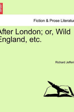 Cover of After London; Or, Wild England, Etc.