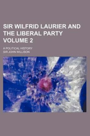 Cover of Sir Wilfrid Laurier and the Liberal Party Volume 2; A Political History