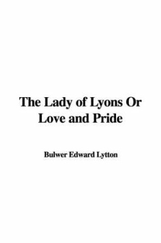 Cover of The Lady of Lyons or Love and Pride
