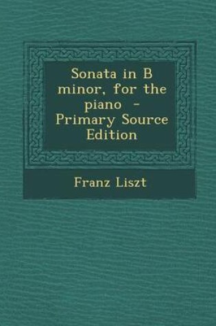 Cover of Sonata in B Minor, for the Piano - Primary Source Edition