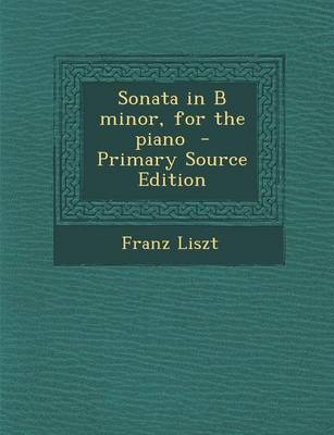 Book cover for Sonata in B Minor, for the Piano - Primary Source Edition