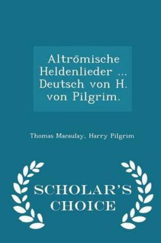 Cover of Altrömische Heldenlieder ... Deutsch von H. von Pilgrim. - Scholar's Choice Edition