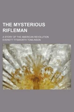 Cover of The Mysterious Rifleman; A Story of the American Revolution