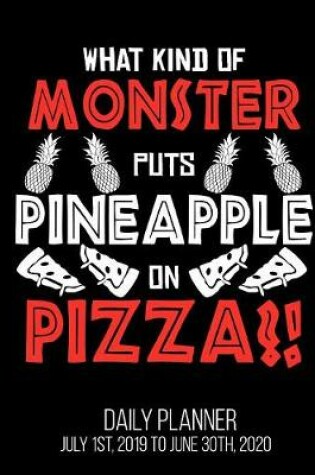 Cover of What Kind Of Monster Puts Pineapple On Pizza?! Daily Planner July 1st, 2019 to June 30th, 2020