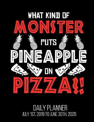 Book cover for What Kind Of Monster Puts Pineapple On Pizza?! Daily Planner July 1st, 2019 to June 30th, 2020