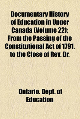 Book cover for Documentary History of Education in Upper Canada (Volume 22); From the Passing of the Constitutional Act of 1791, to the Close of REV. Dr.