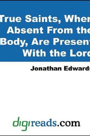 Cover of True Saints, When Absent from the Body, Are Present with the Lord