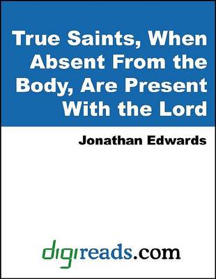 Cover of True Saints, When Absent from the Body, Are Present with the Lord