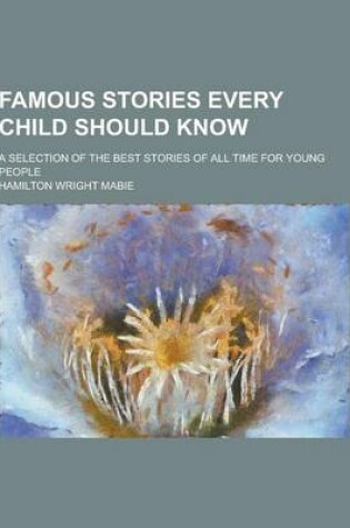 Cover of Famous Stories Every Child Should Know; A Selection of the Best Stories of All Time for Young People