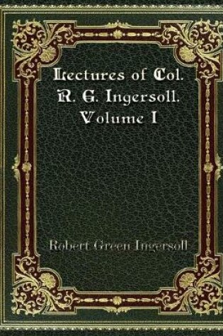 Cover of Lectures of Col. R. G. Ingersoll. Volume I