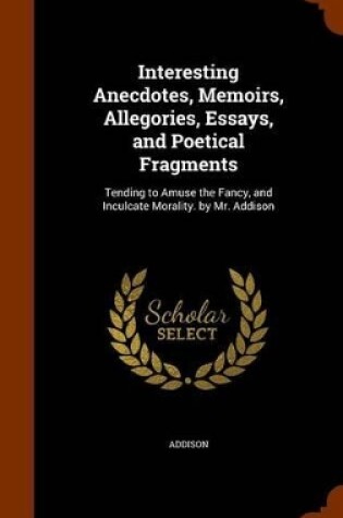 Cover of Interesting Anecdotes, Memoirs, Allegories, Essays, and Poetical Fragments