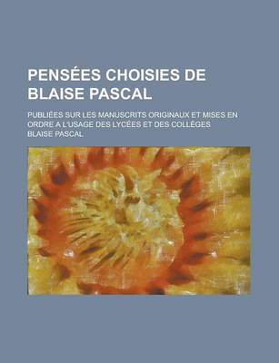 Book cover for Pensees Choisies de Blaise Pascal; Publiees Sur Les Manuscrits Originaux Et Mises En Ordre A L'Usage Des Lycees Et Des Colleges