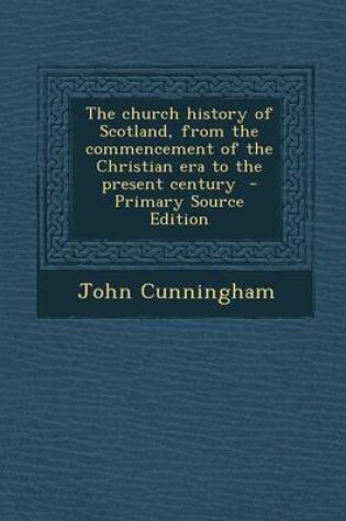 Cover of The Church History of Scotland, from the Commencement of the Christian Era to the Present Century